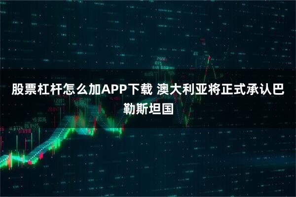 股票杠杆怎么加APP下载 澳大利亚将正式承认巴勒斯坦国