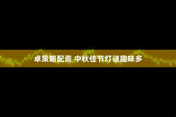 卓策略配资 中秋佳节灯谜趣味多