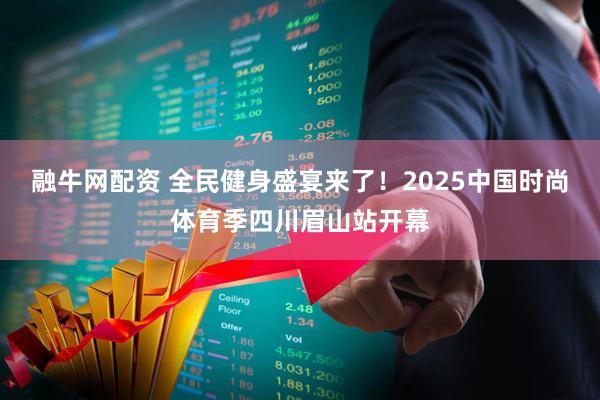 融牛网配资 全民健身盛宴来了！2025中国时尚体育季四川眉山站开幕