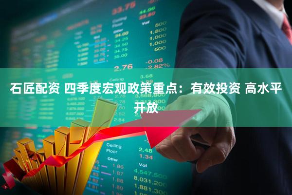 石匠配资 四季度宏观政策重点：有效投资&#32;高水平开放