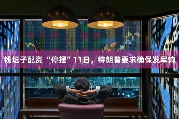钱坛子配资 “停摆”11日，特朗普要求确保发军饷