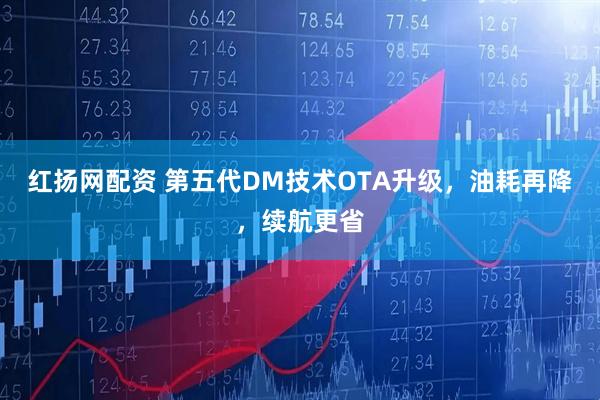 红扬网配资 第五代DM技术OTA升级，油耗再降，续航更省