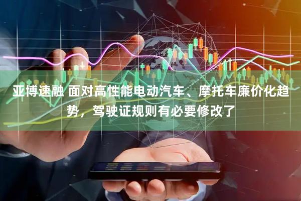 亚博速融 面对高性能电动汽车、摩托车廉价化趋势，驾驶证规则有必要修改了