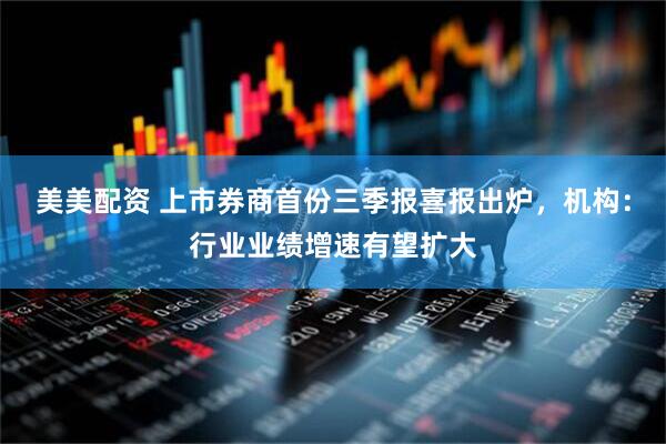 美美配资 上市券商首份三季报喜报出炉，机构：行业业绩增速有望扩大