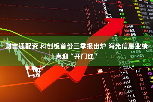 财富通配资 科创板首份三季报出炉 海光信息业绩喜迎“开门红”