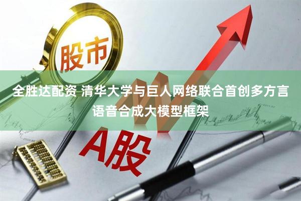 全胜达配资 清华大学与巨人网络联合首创多方言语音合成大模型框架